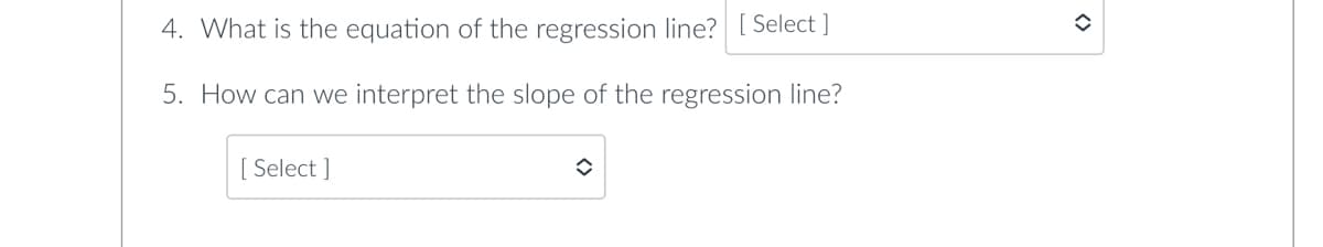 4. What is the equation of the regression line? [Select]
5. How can we interpret the slope of the regression line?
Select]
î
✪