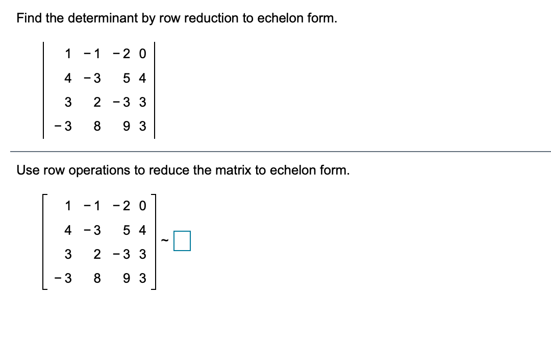 Find the determinant by row reduction to echelon form.
1
- 1
-2 0
4
- 3
5 4
3
2 - 3 3
- 3
9 3
Use row operations to reduce the matrix to echelon form.
1
- 1
-2 0
4
- 3
5 4
2 -3 3
- 3
9 3
