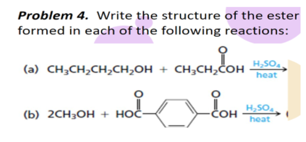 Problem 4. Write the structure of the ester
formed in each of the following reactions:
CHỊCH
LON
H₂SO4
(a) CH₂CH₂CH₂CH₂OH + CH³CH₂COH heat
H₂SO4
(b) 2CH3OH + HOC
COH heat