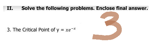 II. Solve the following problems. Enclose final answer.
3
3. The Critical Point of y = xe-*