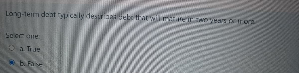 Long-term debt typically describes debt that will mature in two years or more.
Select one:
a. True
b. False
