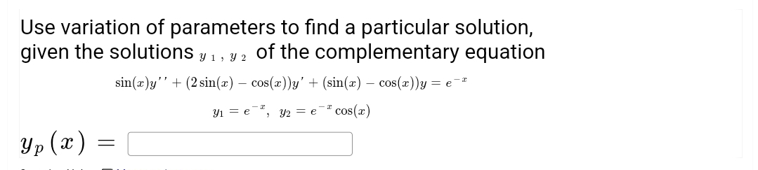 Use variation of parameters to find a particular solution,
given the solutions y 1, y 2 of the complementary equation
sin(x)y'' + (2 sin(x) = cos(x))y' + (sin(x) = cos(x))y = e¯ª
-
Y1 = e
Y2 = e cos(x)
3
Yp
yp (x) =
