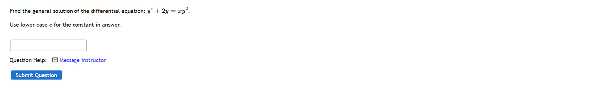 Find the general solution of the differential equation: y' + 2y =
xy?.
Use lower case c for the constant in answer.
Question Help: O Message instructor
Submit Question
