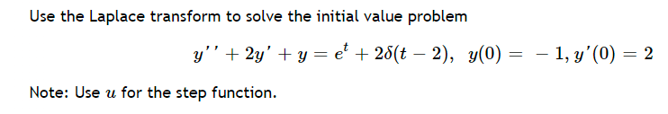 Use the Laplace transform to solve the initial value problem
Note: Use u for the step function.
y'' + 2y' + y = et + 28(t− 2), y(0) = − 1, y'(0) = 2