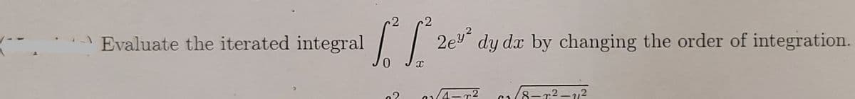 Evaluate the iterated integral
* 2e² dy dx by changing the order of integration.
0
X
1/4-²
18-²-²