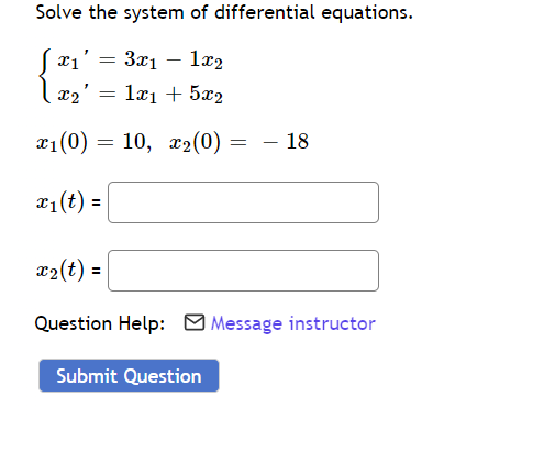 Solve the system of differential equations.
x1 =
3x₁1x2
(x₂²
= 1x₁ + 5x2
18
x₁ (0) = 10, x₂(0)
x₁ (t) =
x₂(t) =
Question Help: Message instructor
Submit Question
=