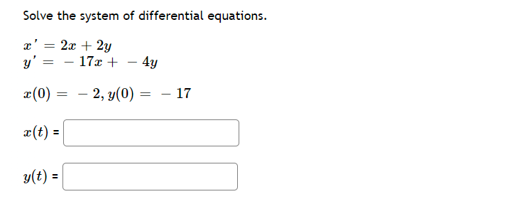 Solve the system of differential equations.
x' = 2x + 2y
y'
=
- 17x +
- 4y
x (0)
— 2, y(0) =
x(t) =
y(t) =
=
- 17
-