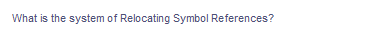 What is the system of Relocating Symbol References?
