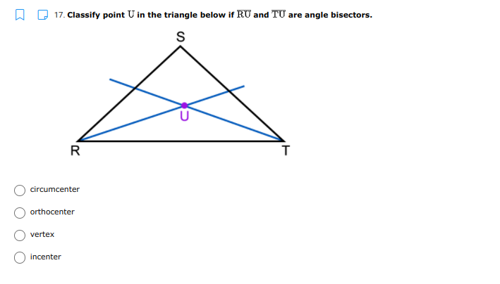 17. Classify point U in the triangle below if RU and TU are angle bisectors.
R
circumcenter
orthocenter
vertex
incenter
