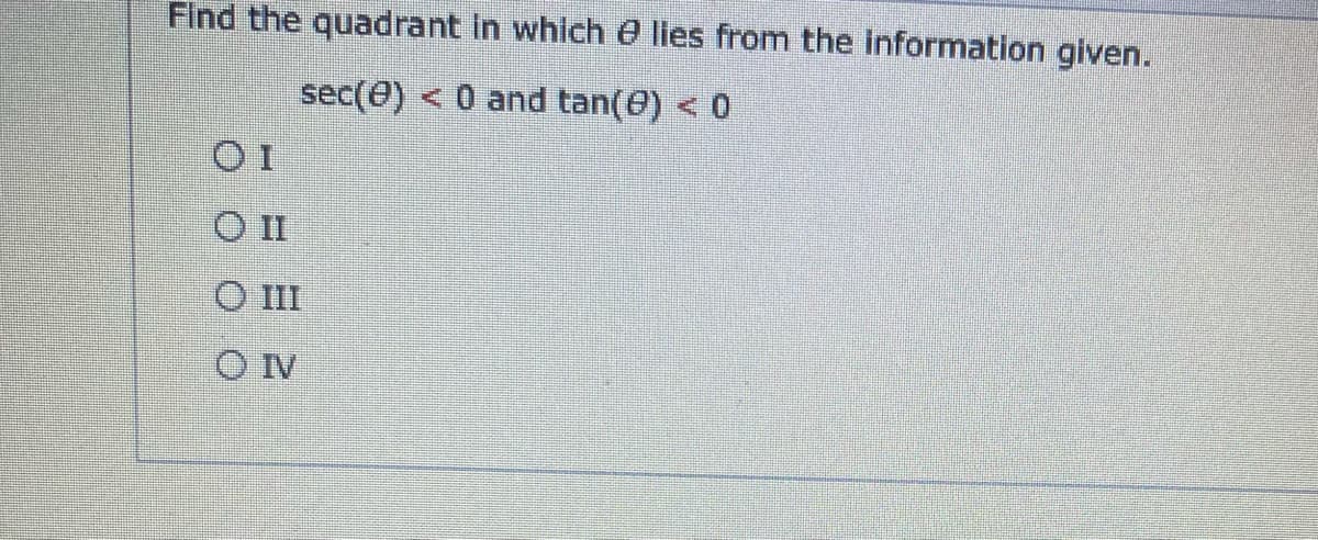 Find the quadrant in which 0 lles from the information given.
sec(@) < 0 and tan(@) < 0
OII
O II
O IV
