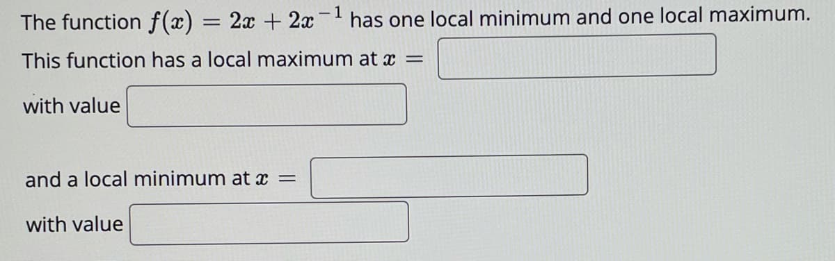 - 1
The function f(x) = 2x + 2x
has one local minimum and one local maximum.
This function has a local maximum at x =
with value
and a local minimum at x =
with value

