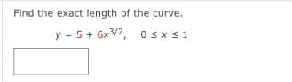 Find the exact length of the curve.
y = 5 + 6x3/2, Osxs1
