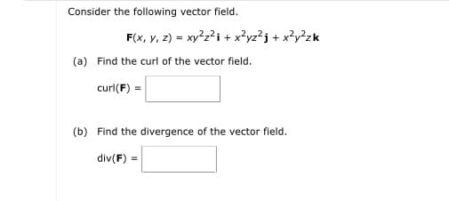Consider the following vector field.
F(x, y, 2) = xy?z?i + x?yz?j + x?y?zk
%3D
(a) Find the curl of the vector field.
curl(F) =
(b) Find the divergence of the vector field.
div(F) =
