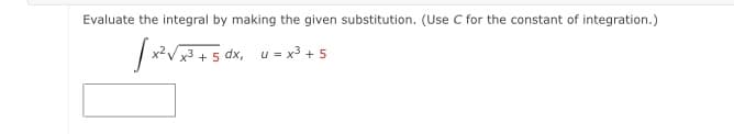 Evaluate the integral by making the given substitution. (Use C for the constant of integration.)
dx, u = x3 + 5
