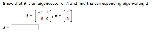 Show that v is an eigenvector of A and find the corresponding eigenvalue, .
-1 1
A =
V =
3
6 0
