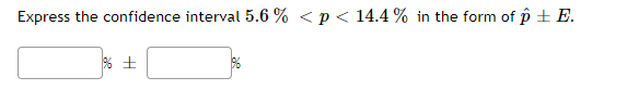 Express the confidence interval 5.6 % < p < 14.4 % in the form of p ± E.
% +
