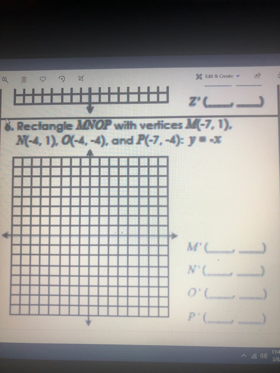 2 Edit & Create v
Z' LL
.Rectangle MNOP with vertices M(-7, 1),
M-4, 1), O(-4, -4), and P(-7,-4): y=-*
M'L
N'
O'
7.0
11:4
へ G)
3/8
111

