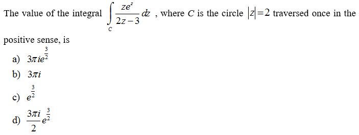 The value of the integral
ze
-dz , where C is the circle z=2 traversed once in the
2z - 3
positive sense, is
3
a) 37 ie?
b) Злі
c) e?
Злі
3ni
d)
2
