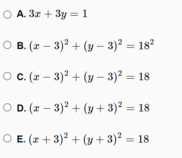 A. 3x + 3y = 1
о в. (т — 3)2 + (у — 3)? — 182
-
о с. (т — 3)2 + (у — 3)? — 18
|
O D. (x – 3)2 + (y+ 3)² = 18
O E. (x + 3)? + (y+ 3)² = 18
