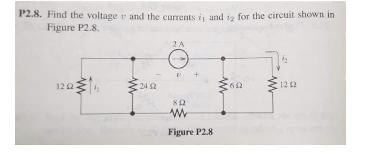 P2.8. Find the voltage v and the currents i, and is for the circuit shown in
Figure P2.8.
2 A
iz
12 2
24 Ω
6 2
122
8Ω
Figure P2.8
