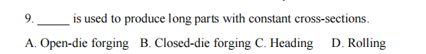 9.
is used to produce long parts with constant cross-sections.
A. Open-die forging B. Closed-die forging C. Heading
D. Rolling
