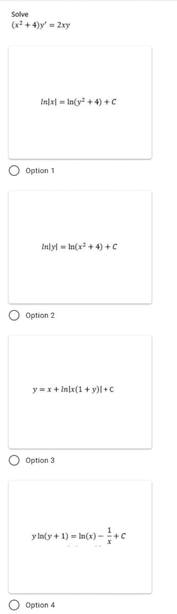 Solve
(x² + 4)y' = 2xy
In|x| = In(y² + 4) + C
Option 1
Inlyl = In(x² + 4) + C
Option 2
y = x + In\x(1 + y)| +C
Option 3
y In(y + 1) = In(x) –
Option 4
