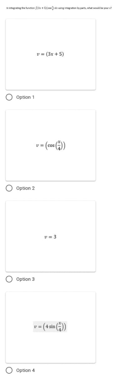 In integrating the function f(3x + 5)(cos dx using integration by parts, what would be your v?
v = (3x + 5)
O Option 1
v = (cos (G)
Option 2
v = 3
O Option 3
v = (4 sin
Option 4
