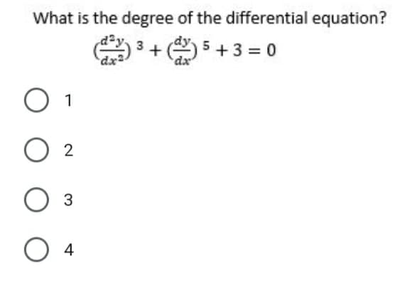 What is the degree of the differential equation?
O
5 +3 = 0
3
+
dx
dx
1
2
3
4
