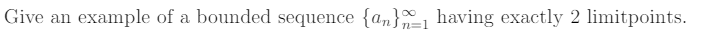 Give an
example of a bounded sequence {an}-1 having exactly 2 limitpoints.
