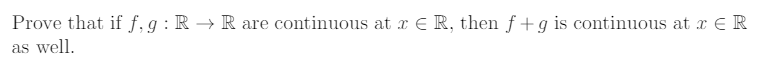 Prove that if f,g :R → R
are continuous at x E R, then f +g is continuous at E R
as well.
