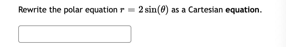Rewrite the polar equation r =
2 sin(0)
as a Cartesian equation.
