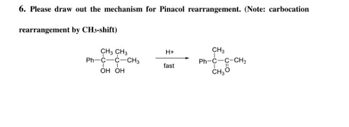 6. Please draw out the mechanism for Pinacol rearrangement. (Note: carbocation
rearrangement
by CH3-shift)
CH₂ CH₂
Ph-CC-CH3
OH OH
H+
fast
CH₂
Ph-C-C-CH₂
CH₂0