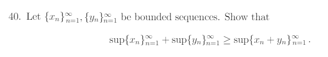 40. Let {xn}_1; {Yn}1 be bounded sequences. Show that
n=1;
sup{r„}=1+sup{yn}=12 sup{Tn+ Yn}n=1 •
100
