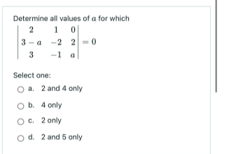 Determine
2
all values of a for which
1
0
-2
2-0
3 -1 a
3-a
Select one:
a. 2 and 4 only
O b. 4 only
OC. 2 only
O d. 2 and 5 only