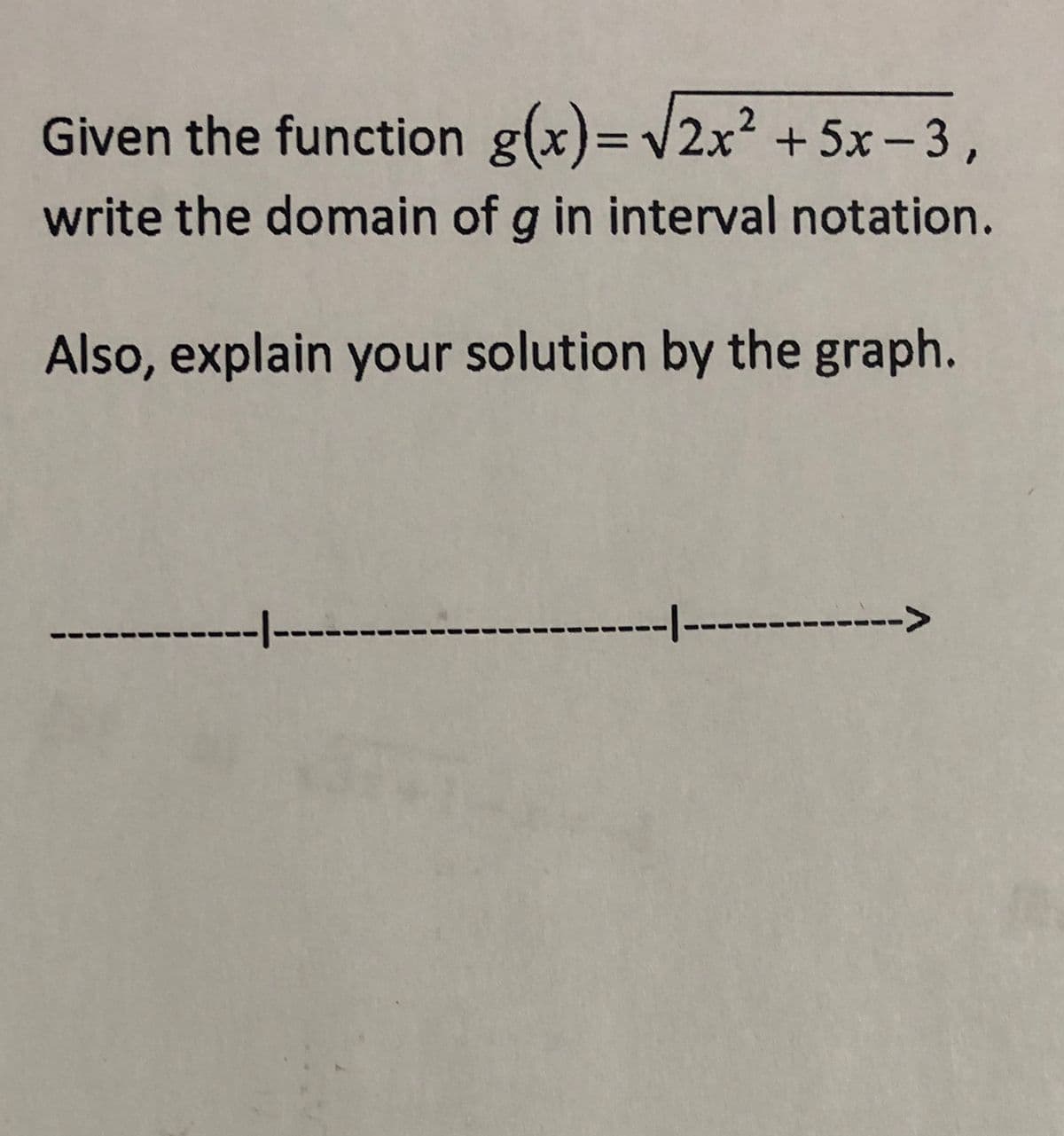 Given the function g(x)= v2x² +5x- 3,
write the domain of g in interval notation.
Also, explain your solution by the graph.
---
-----
