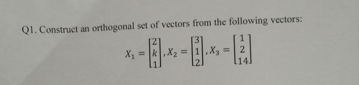 Q1. Construct an orthogonal set of vectors from the following vectors:
1
31
= |k,X2 =
L2.
[2]
1,X3
%3D
X1
%3D
%3D
l14]
