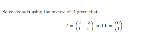 Solve Ax =
b using the inverse of A given that
4-(²3) and b-(1).
=
A =