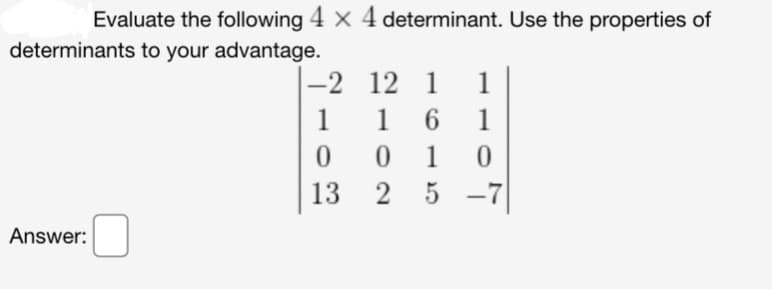 Evaluate the following 4 x 4 determinant. Use the properties of
determinants to your advantage.
Answer:
7103
-2 12 1
--
1
16
1
01 0
13 2 5 5 -7