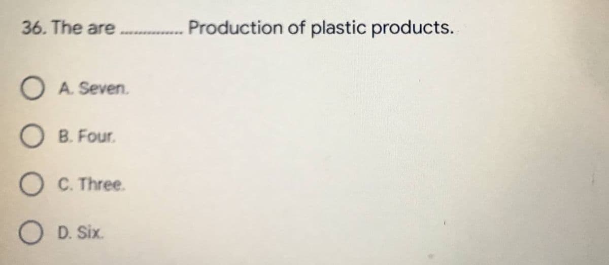 36. The are................Production of plastic products.
O A. Seven.
OB. Four.
O C. Three.
O D. Six.