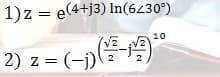 1)z = e(4+j3) In(6230°)
10
2) z = (¬)(
=(-j)
Z.
2
