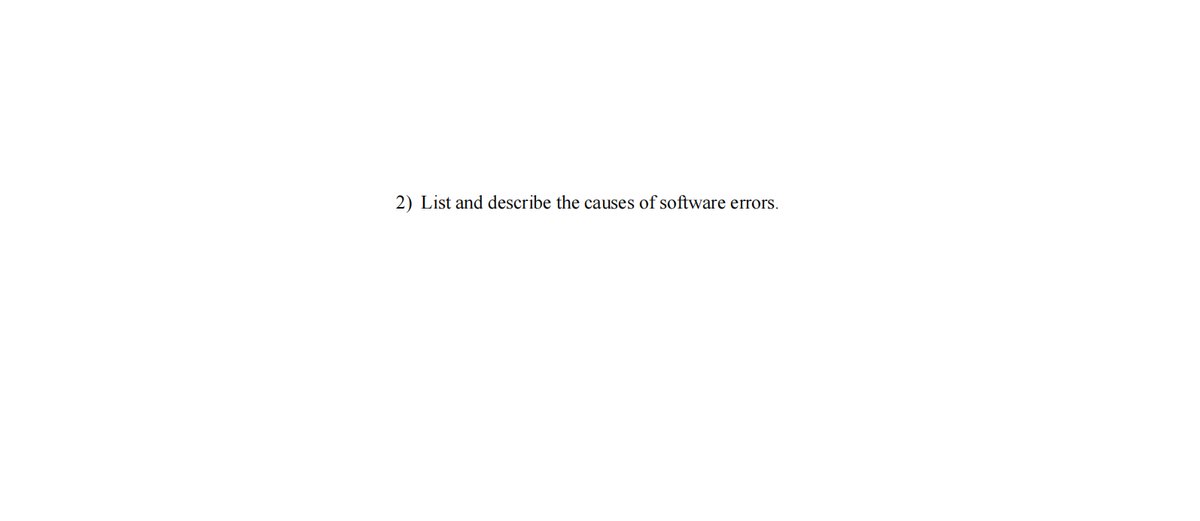 2) List and describe the causes of software errors.
