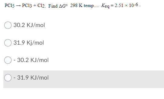 PC15 – PC13 + C12. Find AG° 298 K temp.. Keq = 2.51 × 10-6 .
30.2 KJ/mol
31.9 Kj/mol
- 30.2 KJ/mol
- 31.9 KJ/mol
