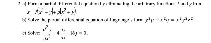 2. a) Form a partial differential equation by eliminating the arbitrary functions f and g from
Z=
b) Solve the partial differential equation of Lagrange's form y2p + x?q = x?y?z².
d²y dy
c) Solve:
dx
4
+ 18 y = 0.
dx
