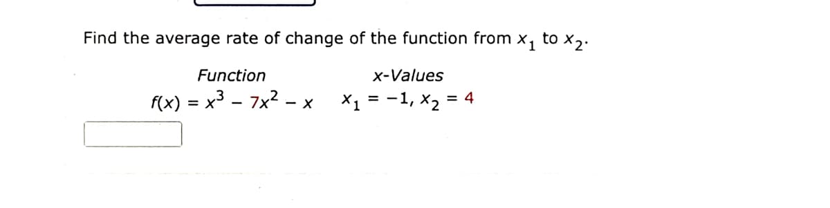 Find the average rate of change of the function from x, to x,.
Function
x-Values
f(x) = x3 - 7x2 .
X1 =
= -1, x2 = 4
- X
