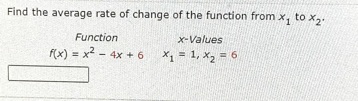 to X2
Find the average rate of change of the function from x,
Function
x-Values
f(x) = x - 4x + 6
X1 = 1, x, = 6
