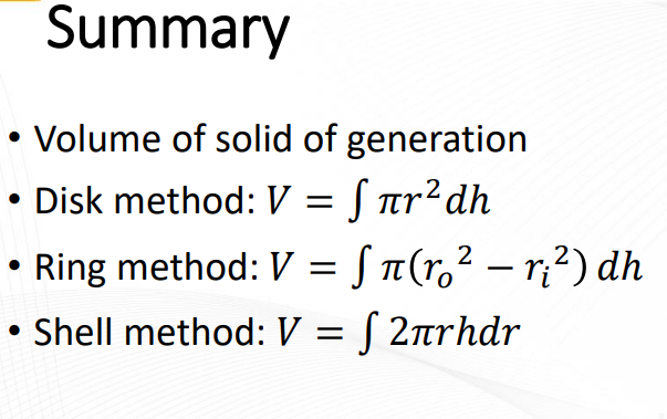 Summary
Volume of solid of generation
• Disk method: V = ſ nr²dh
• Ring method: V = [ n(r,² – r?) dh
-
Shell method: V = [ 2rrhdr
