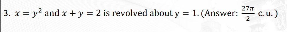 27T
3. x y2 and x + y = 2 is revolved about y = 1. (Answer:
C. u.)
2
