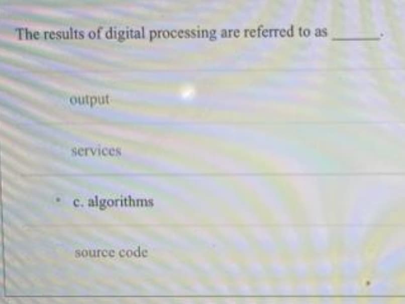 The results of digital processing are referred to as
output-
services
c. algorithms
source code
