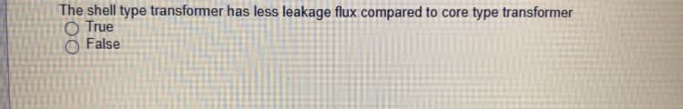 The shell type transformer has less leakage flux compared to core type transformer
O True
False
