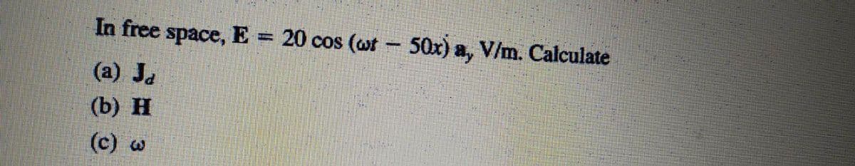 In free space, E = 20 cos (wt - 50x) a, V/m. Calculate
|
(a) Ja
(b) Н
(c)
